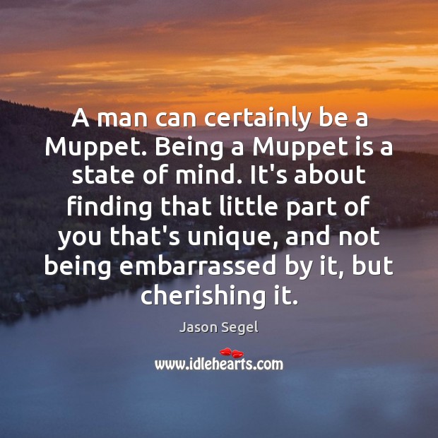 A man can certainly be a Muppet. Being a Muppet is a Jason Segel Picture Quote