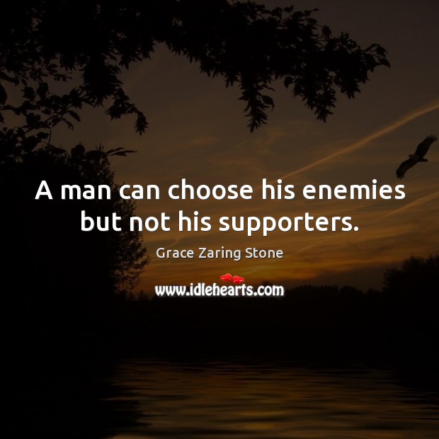 A man can choose his enemies but not his supporters. Grace Zaring Stone Picture Quote