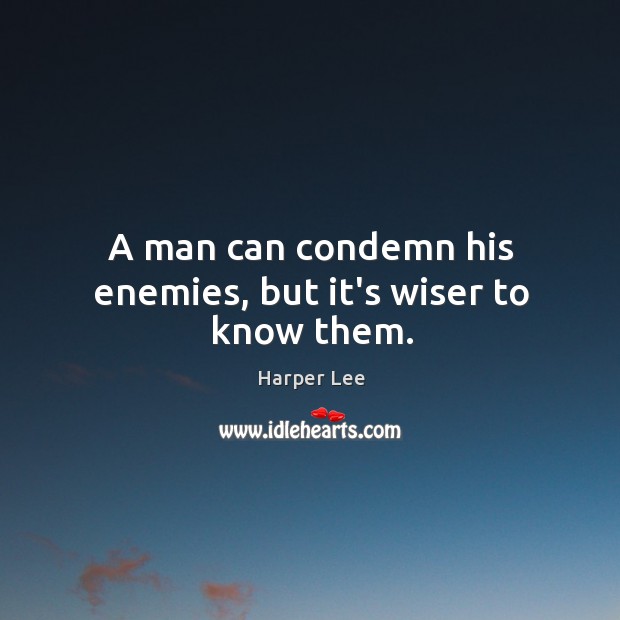 A man can condemn his enemies, but it’s wiser to know them. Harper Lee Picture Quote