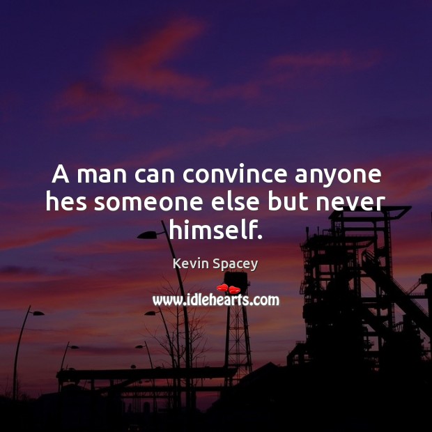 A man can convince anyone hes someone else but never himself. Kevin Spacey Picture Quote