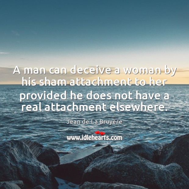 A man can deceive a woman by his sham attachment to her Jean de La Bruyere Picture Quote