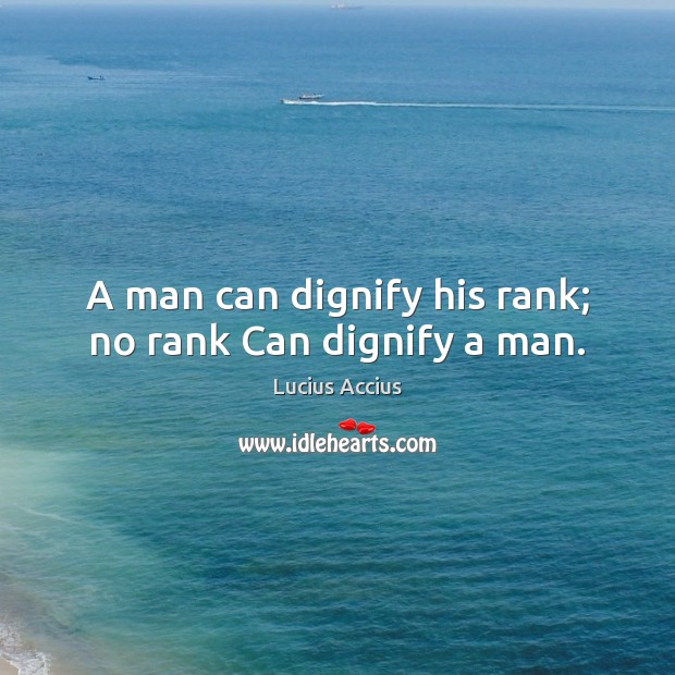 A man can dignify his rank; no rank Can dignify a man. Lucius Accius Picture Quote