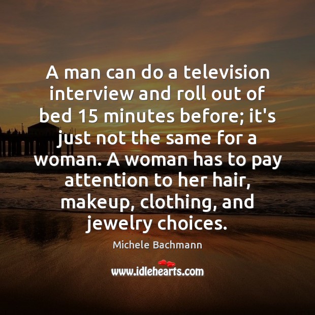 A man can do a television interview and roll out of bed 15 Michele Bachmann Picture Quote