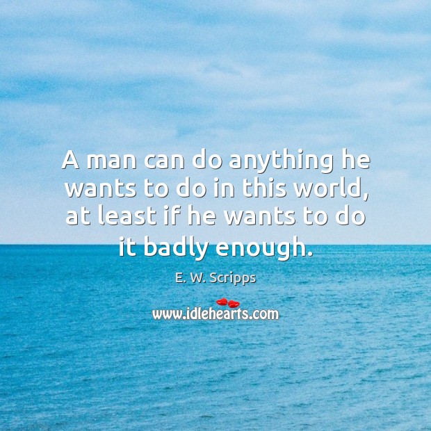 A man can do anything he wants to do in this world, E. W. Scripps Picture Quote