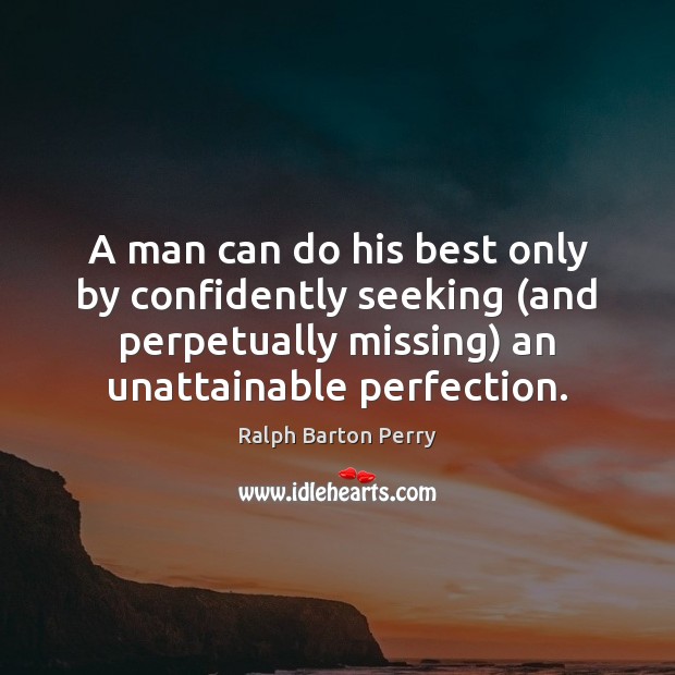 A man can do his best only by confidently seeking (and perpetually Ralph Barton Perry Picture Quote