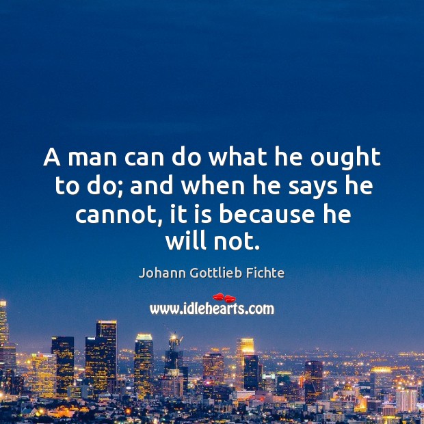 A man can do what he ought to do; and when he says he cannot, it is because he will not. Johann Gottlieb Fichte Picture Quote