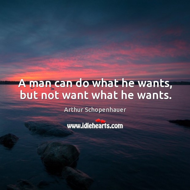 A man can do what he wants, but not want what he wants. Arthur Schopenhauer Picture Quote
