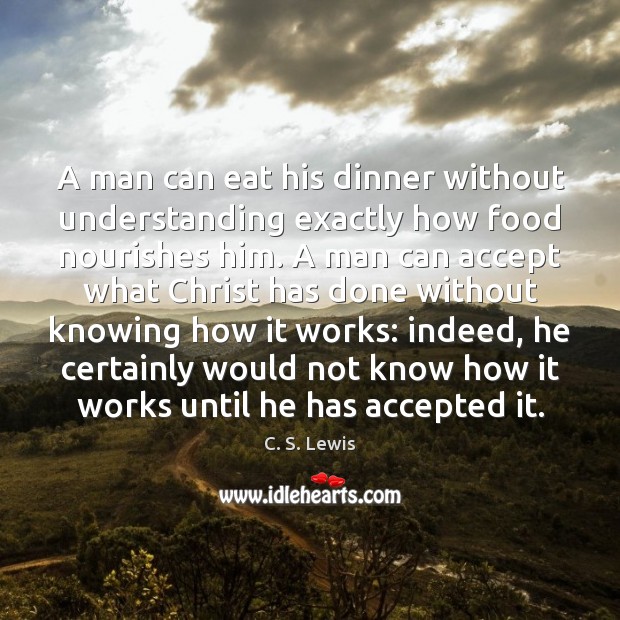 A man can eat his dinner without understanding exactly how food nourishes C. S. Lewis Picture Quote