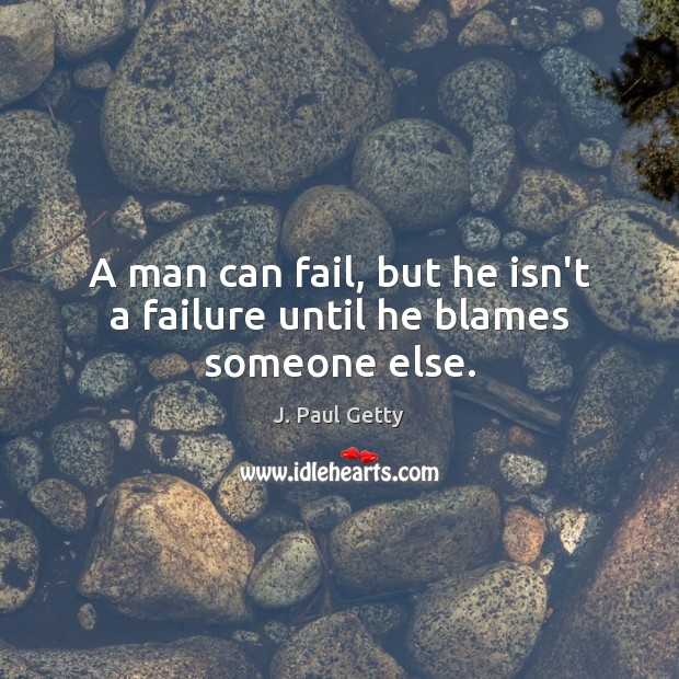 A man can fail, but he isn’t a failure until he blames someone else. J. Paul Getty Picture Quote