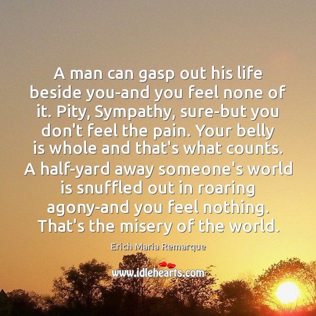 A man can gasp out his life beside you-and you feel none Erich Maria Remarque Picture Quote