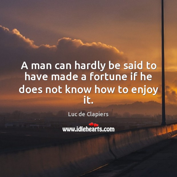A man can hardly be said to have made a fortune if he does not know how to enjoy it. Image