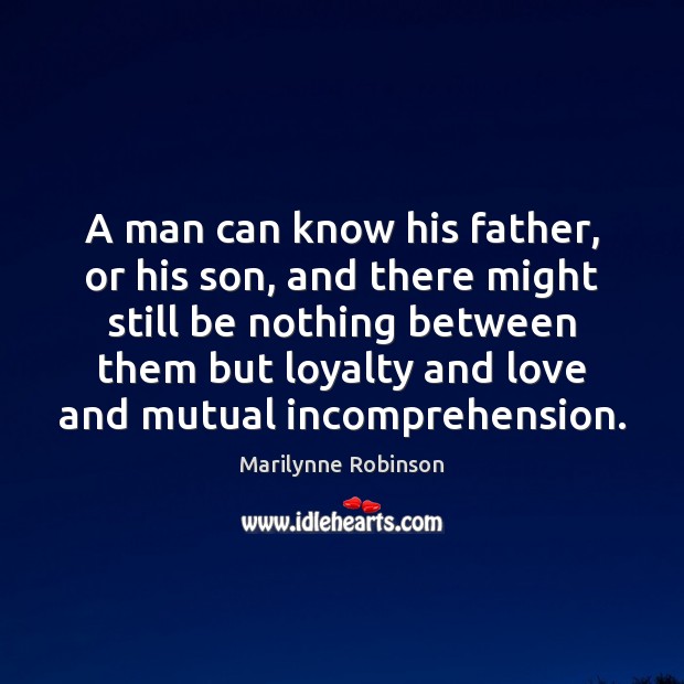 A man can know his father, or his son, and there might Marilynne Robinson Picture Quote