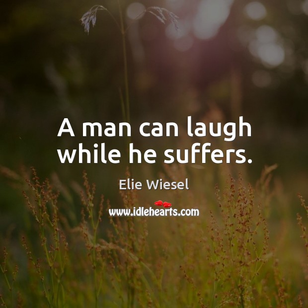 A man can laugh while he suffers. Elie Wiesel Picture Quote