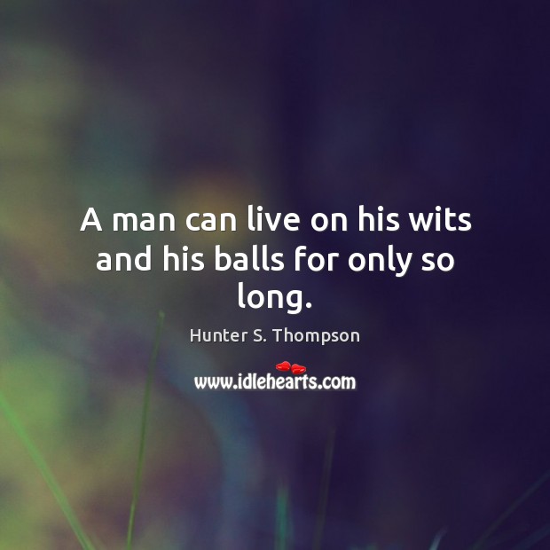A man can live on his wits and his balls for only so long. Hunter S. Thompson Picture Quote
