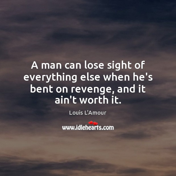 A man can lose sight of everything else when he’s bent on revenge, and it ain’t worth it. Louis L’Amour Picture Quote