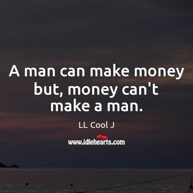 A man can make money but, money can’t make a man. LL Cool J Picture Quote