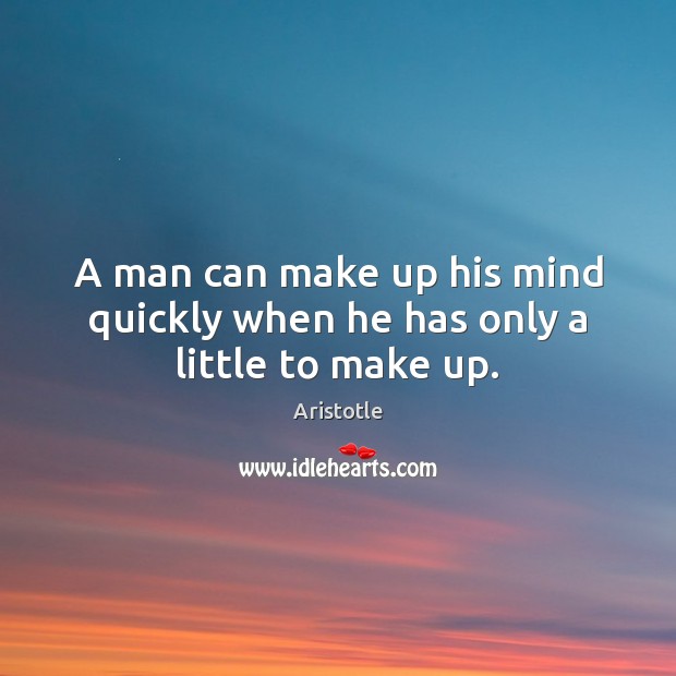 A man can make up his mind quickly when he has only a little to make up. Image
