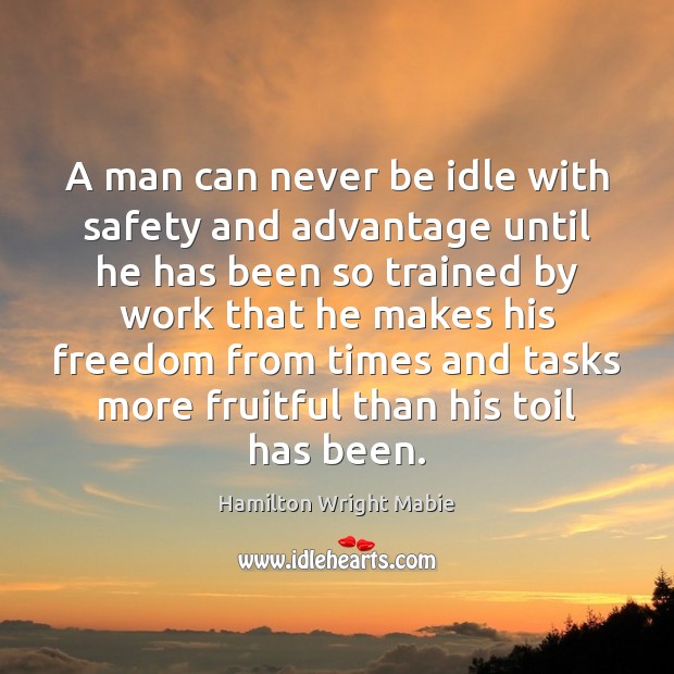 A man can never be idle with safety and advantage until he Hamilton Wright Mabie Picture Quote
