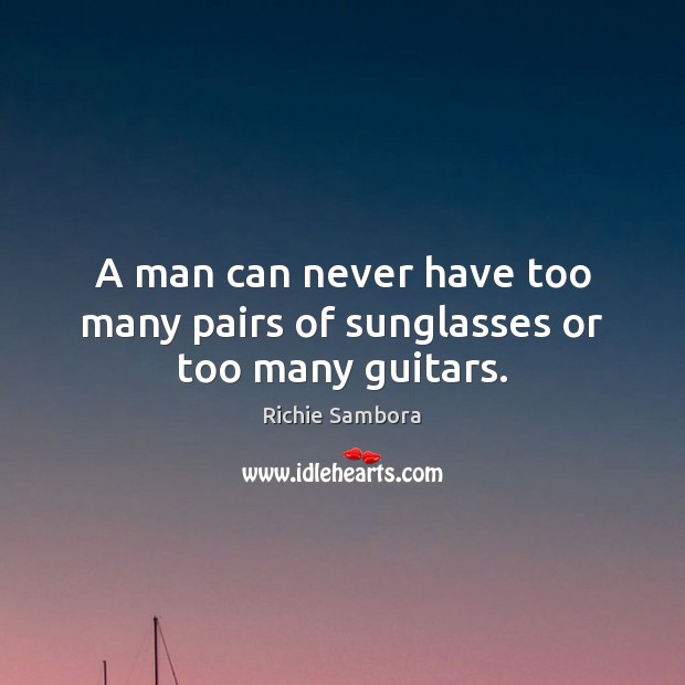A man can never have too many pairs of sunglasses or too many guitars. Image