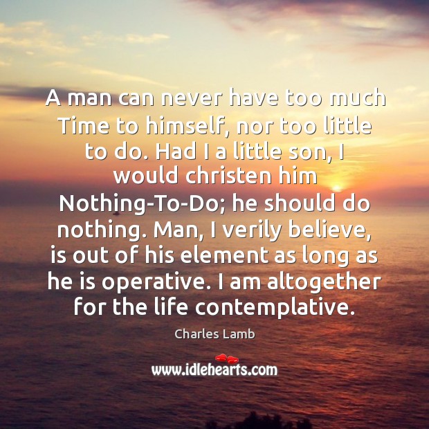 A man can never have too much Time to himself, nor too Charles Lamb Picture Quote