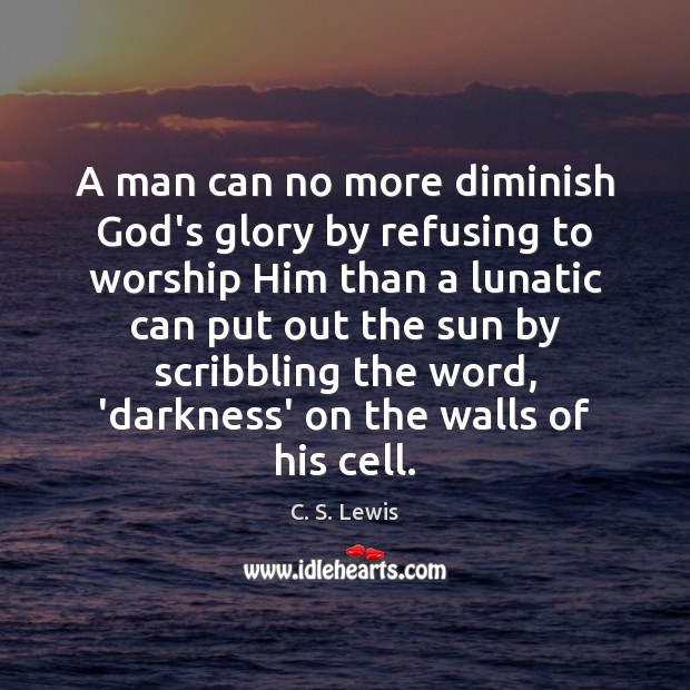 A man can no more diminish God’s glory by refusing to worship C. S. Lewis Picture Quote