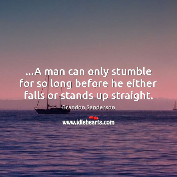 …A man can only stumble for so long before he either falls or stands up straight. Brandon Sanderson Picture Quote