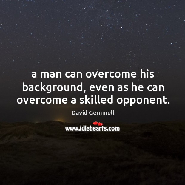 A man can overcome his background, even as he can overcome a skilled opponent. David Gemmell Picture Quote