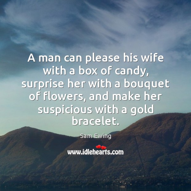 A man can please his wife with a box of candy, surprise Sam Ewing Picture Quote