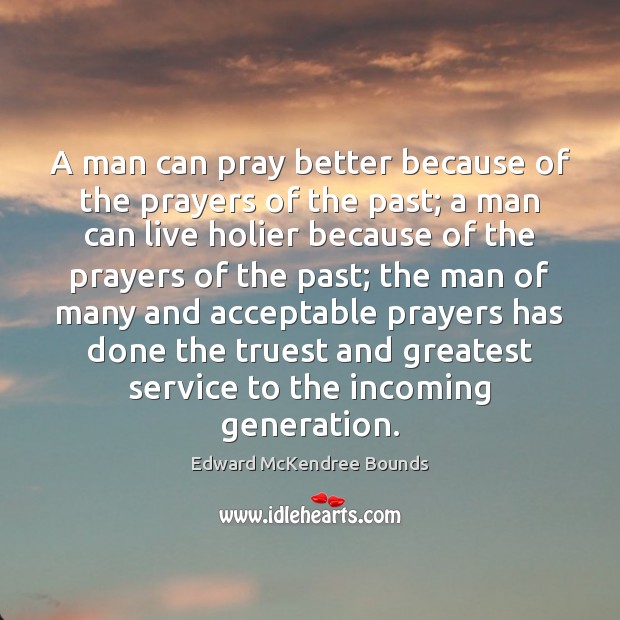 A man can pray better because of the prayers of the past; Edward McKendree Bounds Picture Quote