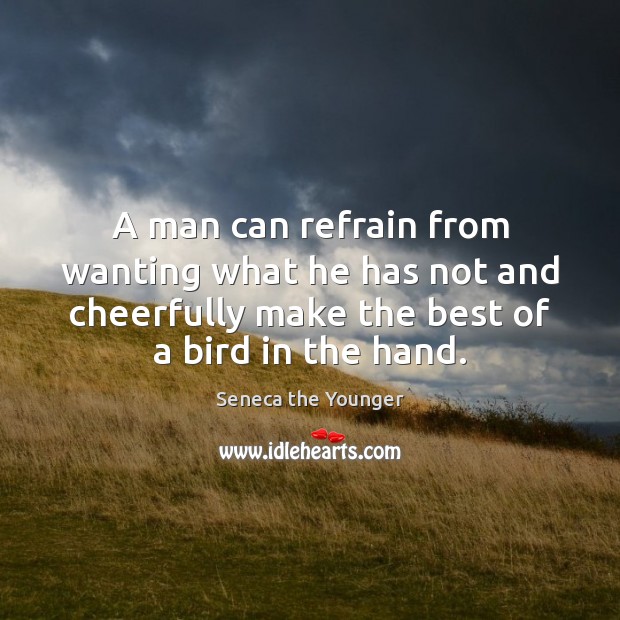 A man can refrain from wanting what he has not and cheerfully Image