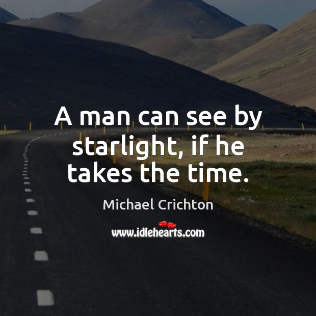 A man can see by starlight, if he takes the time. Michael Crichton Picture Quote