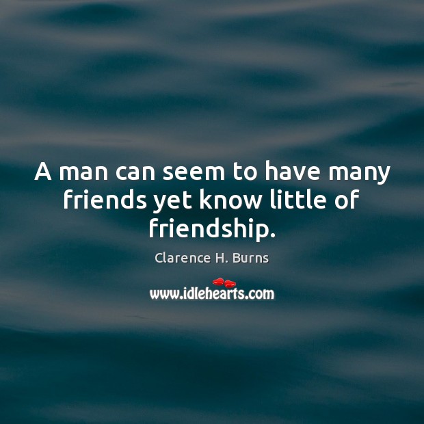 A man can seem to have many friends yet know little of friendship. Clarence H. Burns Picture Quote