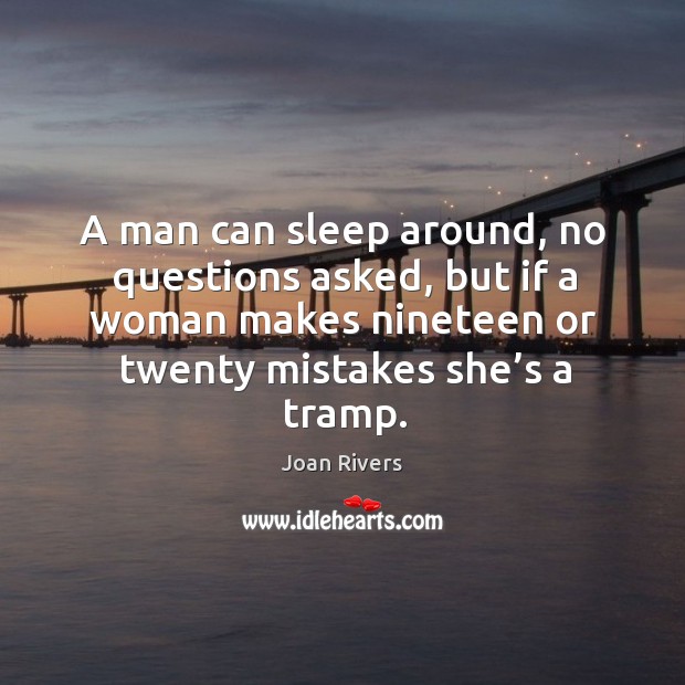 A man can sleep around, no questions asked, but if a woman makes nineteen or twenty mistakes she’s a tramp. Joan Rivers Picture Quote