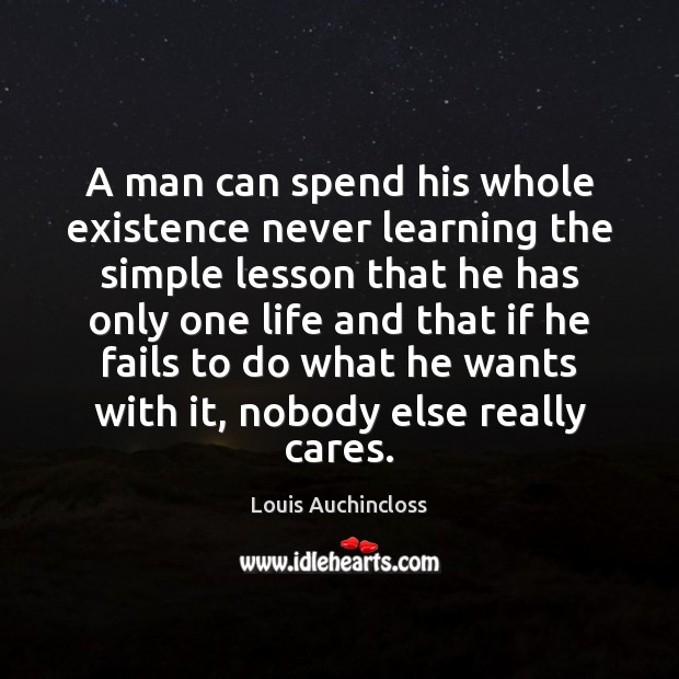 A man can spend his whole existence never learning the simple lesson 