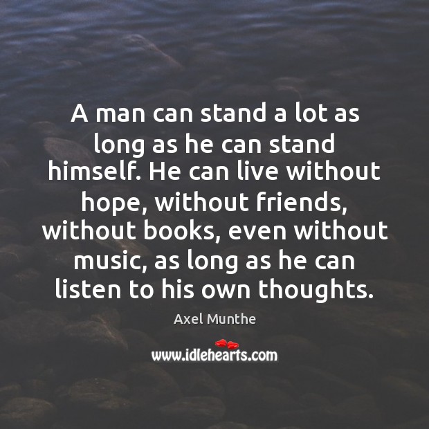 A man can stand a lot as long as he can stand Axel Munthe Picture Quote