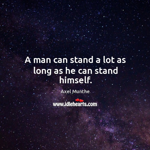 A man can stand a lot as long as he can stand himself. Axel Munthe Picture Quote