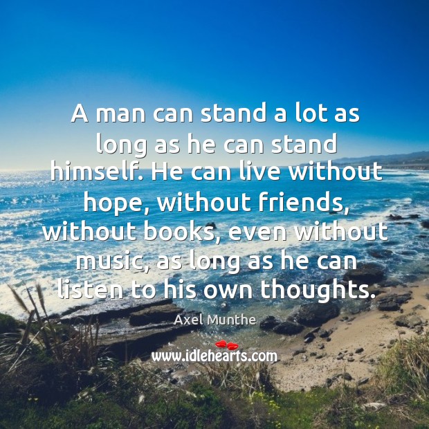 A man can stand a lot as long as he can stand himself. He can live without hope, without friends Axel Munthe Picture Quote