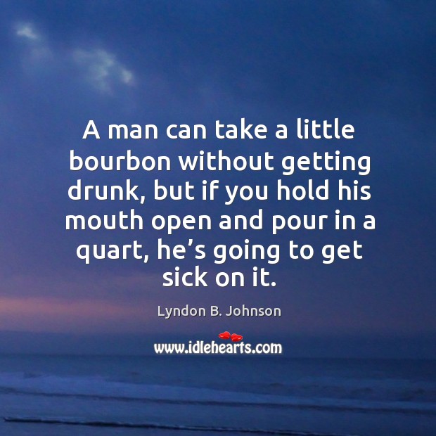 A man can take a little bourbon without getting drunk Lyndon B. Johnson Picture Quote