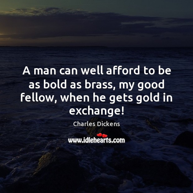 A man can well afford to be as bold as brass, my Charles Dickens Picture Quote