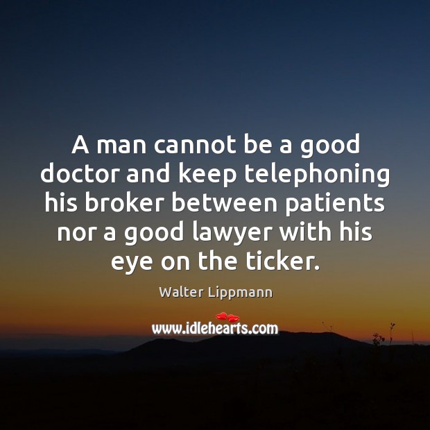 A man cannot be a good doctor and keep telephoning his broker Image