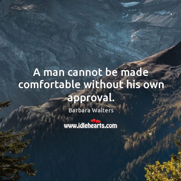 A man cannot be made comfortable without his own approval. Barbara Walters Picture Quote