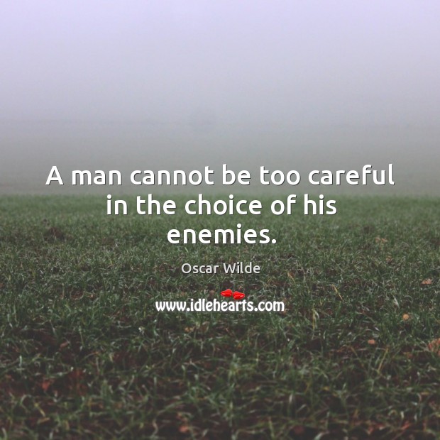 A man cannot be too careful in the choice of his enemies. Oscar Wilde Picture Quote