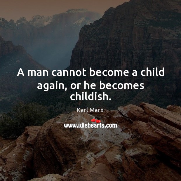 A man cannot become a child again, or he becomes childish. Image