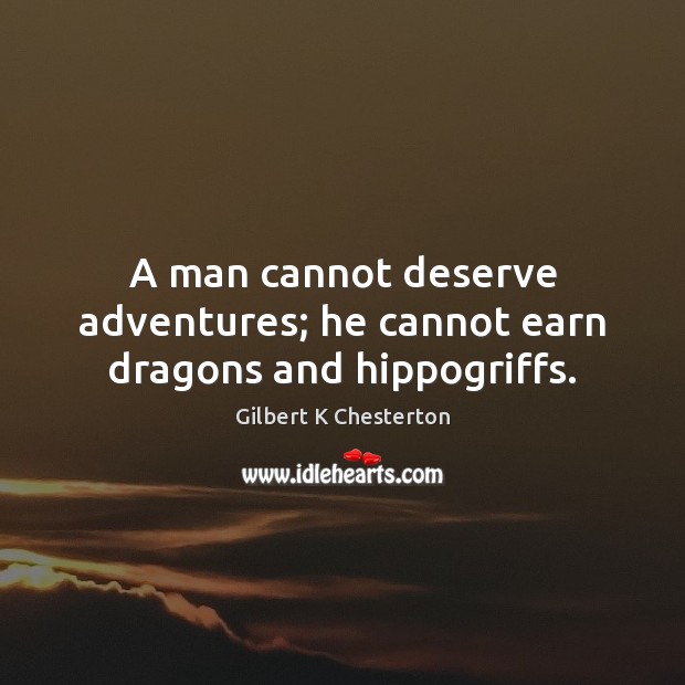 A man cannot deserve adventures; he cannot earn dragons and hippogriffs. Gilbert K Chesterton Picture Quote