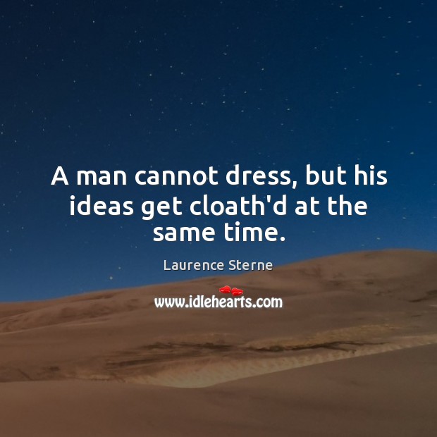 A man cannot dress, but his ideas get cloath’d at the same time. Laurence Sterne Picture Quote