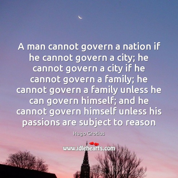 A man cannot govern a nation if he cannot govern a city; Hugo Grotius Picture Quote