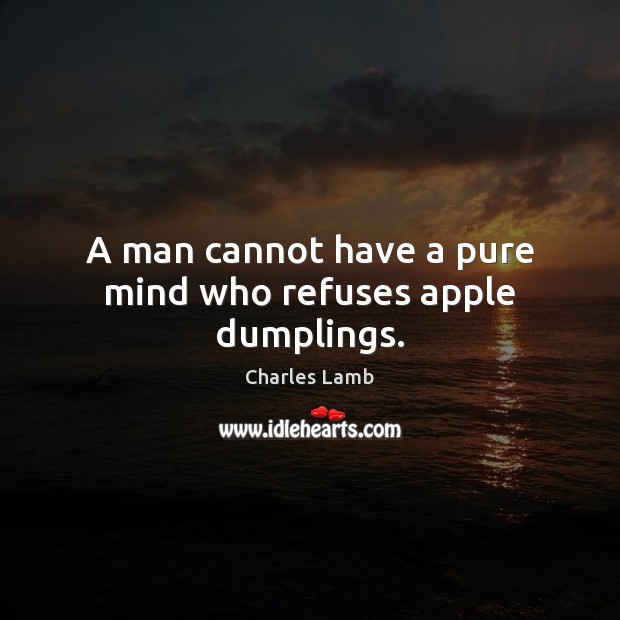A man cannot have a pure mind who refuses apple dumplings. Charles Lamb Picture Quote