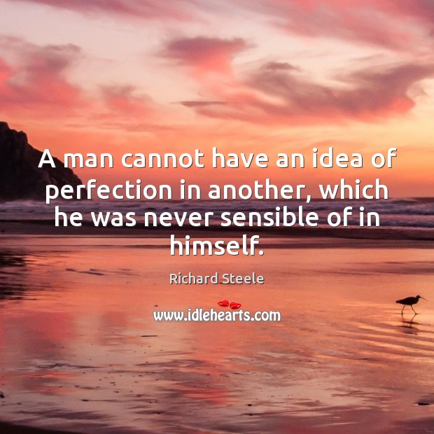 A man cannot have an idea of perfection in another, which he Richard Steele Picture Quote