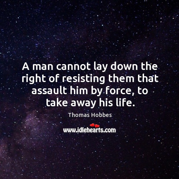 A man cannot lay down the right of resisting them that assault him by force, to take away his life. Image
