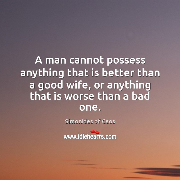 A man cannot possess anything that is better than a good wife, Simonides of Ceos Picture Quote